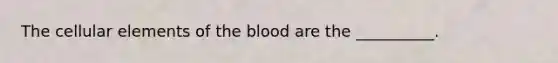 The cellular elements of <a href='https://www.questionai.com/knowledge/k7oXMfj7lk-the-blood' class='anchor-knowledge'>the blood</a> are the __________.