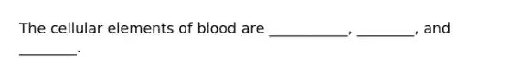 The cellular elements of blood are ___________, ________, and ________.