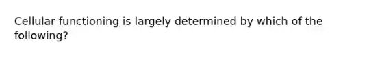 Cellular functioning is largely determined by which of the following?