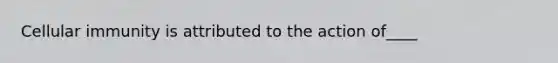 Cellular immunity is attributed to the action of____