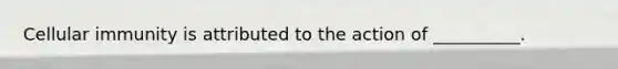 Cellular immunity is attributed to the action of __________.