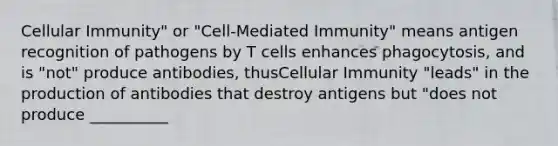 Cellular Immunity" or "Cell-Mediated Immunity" means antigen recognition of pathogens by T cells enhances phagocytosis, and is "not" produce antibodies, thusCellular Immunity "leads" in the production of antibodies that destroy antigens but "does not produce __________