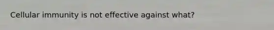 Cellular immunity is not effective against what?