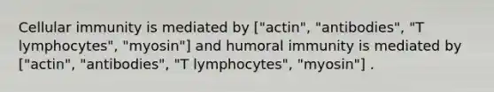 Cellular immunity is mediated by ["actin", "antibodies", "T lymphocytes", "myosin"] and humoral immunity is mediated by ["actin", "antibodies", "T lymphocytes", "myosin"] .