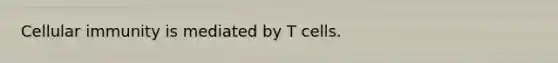 Cellular immunity is mediated by T cells.