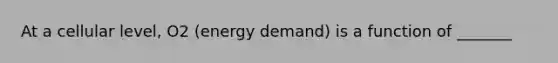 At a cellular level, O2 (energy demand) is a function of _______