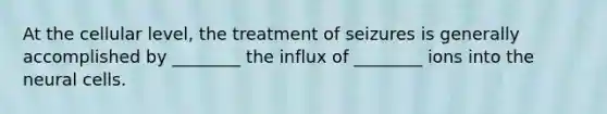 At the cellular​ level, the treatment of seizures is generally accomplished by​ ________ the influx of​ ________ ions into the neural cells.