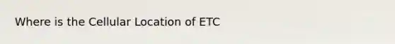 Where is the Cellular Location of ETC