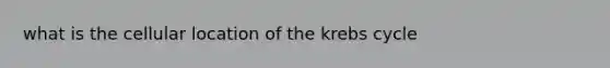 what is the cellular location of the krebs cycle