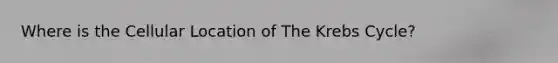 Where is the Cellular Location of The <a href='https://www.questionai.com/knowledge/kqfW58SNl2-krebs-cycle' class='anchor-knowledge'>krebs cycle</a>?