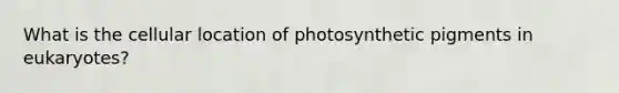 What is the cellular location of photosynthetic pigments in eukaryotes?