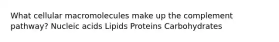 What cellular macromolecules make up the complement pathway? Nucleic acids Lipids Proteins Carbohydrates