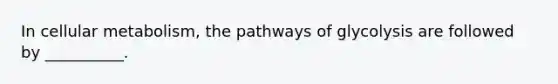 In cellular metabolism, the pathways of glycolysis are followed by __________.