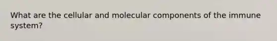 What are the cellular and molecular components of the immune system?