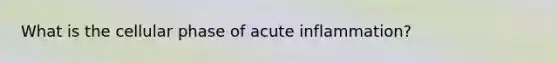 What is the cellular phase of acute inflammation?