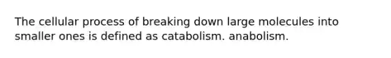 The cellular process of breaking down large molecules into smaller ones is defined as catabolism. anabolism.