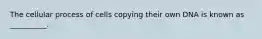 The cellular process of cells copying their own DNA is known as __________.