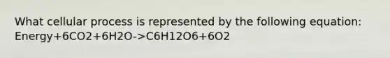 What cellular process is represented by the following equation: Energy+6CO2+6H2O->C6H12O6+6O2