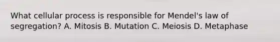 What cellular process is responsible for Mendel's law of segregation? A. Mitosis B. Mutation C. Meiosis D. Metaphase