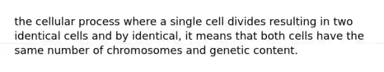 the cellular process where a single cell divides resulting in two identical cells and by identical, it means that both cells have the same number of chromosomes and genetic content.