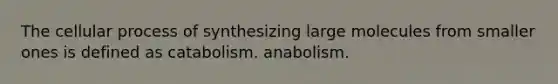 The cellular process of synthesizing large molecules from smaller ones is defined as catabolism. anabolism.