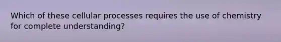 Which of these cellular processes requires the use of chemistry for complete understanding?