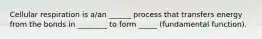 Cellular respiration is a/an ______ process that transfers energy from the bonds in ________ to form _____ (fundamental function).
