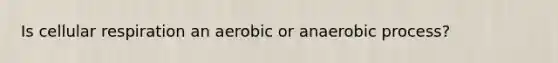 Is cellular respiration an aerobic or anaerobic process?