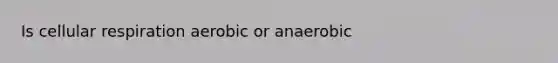 Is cellular respiration aerobic or anaerobic