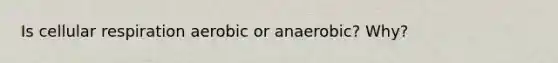 Is cellular respiration aerobic or anaerobic? Why?