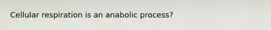 Cellular respiration is an anabolic process?