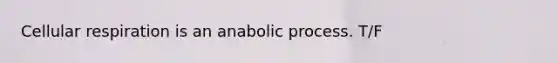 Cellular respiration is an anabolic process. T/F