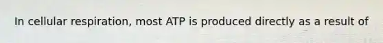 In cellular respiration, most ATP is produced directly as a result of