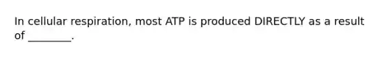 In cellular respiration, most ATP is produced DIRECTLY as a result of ________.