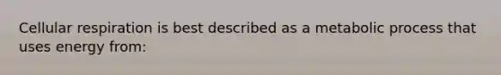 Cellular respiration is best described as a metabolic process that uses energy from: