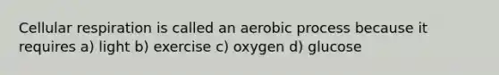 <a href='https://www.questionai.com/knowledge/k1IqNYBAJw-cellular-respiration' class='anchor-knowledge'>cellular respiration</a> is called an aerobic process because it requires a) light b) exercise c) oxygen d) glucose