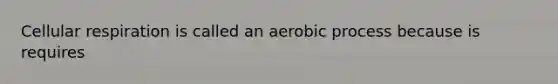 Cellular respiration is called an aerobic process because is requires