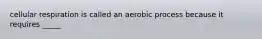 cellular respiration is called an aerobic process because it requires _____