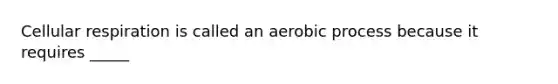 Cellular respiration is called an aerobic process because it requires _____