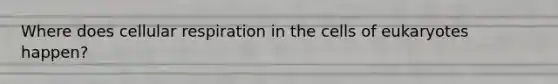 Where does cellular respiration in the cells of eukaryotes happen?