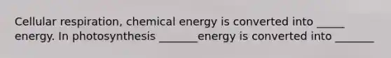 <a href='https://www.questionai.com/knowledge/k1IqNYBAJw-cellular-respiration' class='anchor-knowledge'>cellular respiration</a>, chemical energy is converted into _____ energy. In photosynthesis _______energy is converted into _______