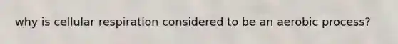 why is cellular respiration considered to be an aerobic process?
