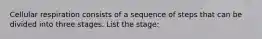 Cellular respiration consists of a sequence of steps that can be divided into three stages. List the stage: