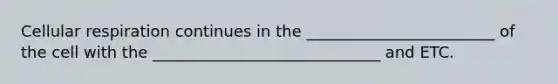 Cellular respiration continues in the ________________________ of the cell with the _____________________________ and ETC.