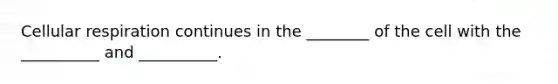 Cellular respiration continues in the ________ of the cell with the __________ and __________.