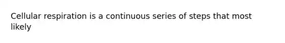 <a href='https://www.questionai.com/knowledge/k1IqNYBAJw-cellular-respiration' class='anchor-knowledge'>cellular respiration</a> is a continuous series of steps that most likely