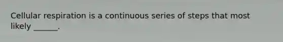 <a href='https://www.questionai.com/knowledge/k1IqNYBAJw-cellular-respiration' class='anchor-knowledge'>cellular respiration</a> is a continuous series of steps that most likely ______.