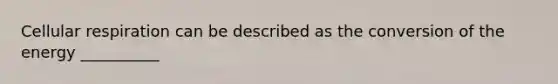 Cellular respiration can be described as the conversion of the energy __________
