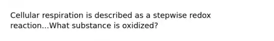 <a href='https://www.questionai.com/knowledge/k1IqNYBAJw-cellular-respiration' class='anchor-knowledge'>cellular respiration</a> is described as a stepwise redox reaction...What substance is oxidized?