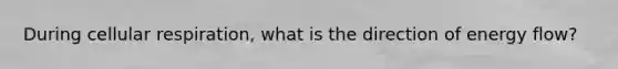 During cellular respiration, what is the direction of energy flow?